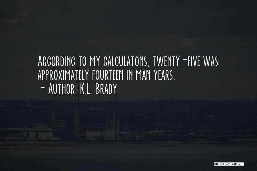 K.L. Brady Quotes: According To My Calculatons, Twenty-five Was Approximately Fourteen In Man Years.