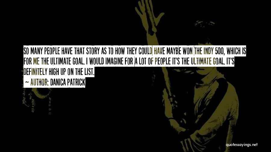 Danica Patrick Quotes: So Many People Have That Story As To How They Could Have Maybe Won The Indy 500, Which Is For