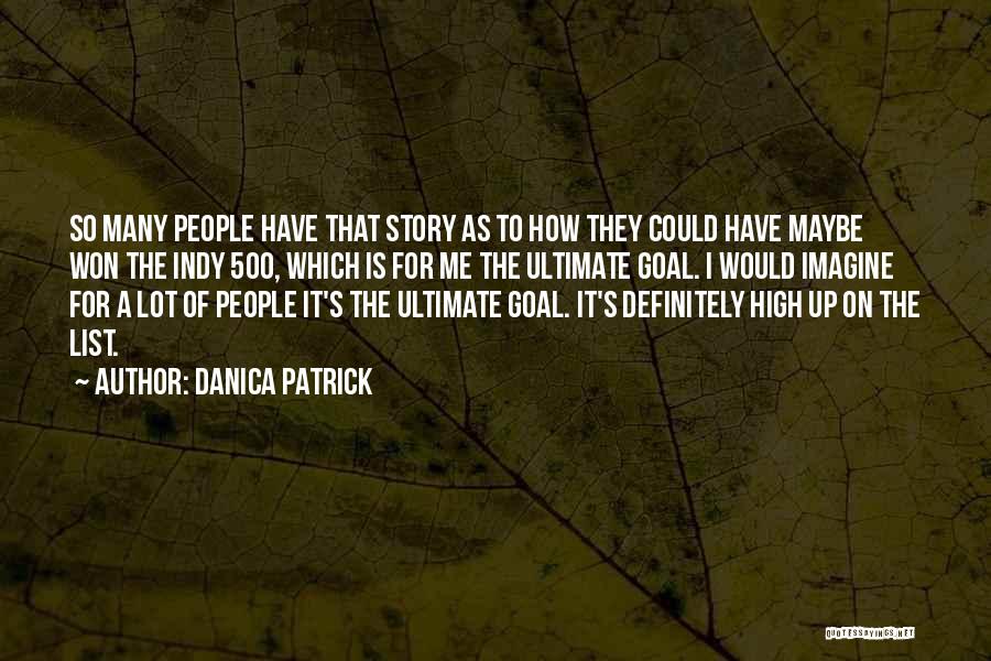 Danica Patrick Quotes: So Many People Have That Story As To How They Could Have Maybe Won The Indy 500, Which Is For