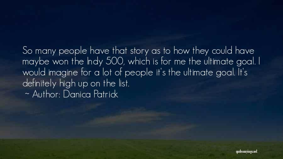 Danica Patrick Quotes: So Many People Have That Story As To How They Could Have Maybe Won The Indy 500, Which Is For