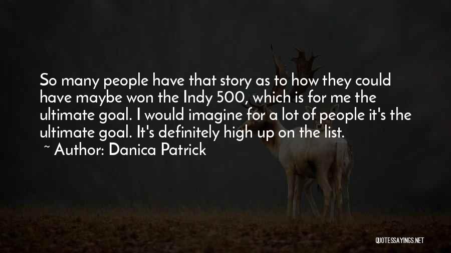 Danica Patrick Quotes: So Many People Have That Story As To How They Could Have Maybe Won The Indy 500, Which Is For