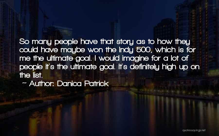 Danica Patrick Quotes: So Many People Have That Story As To How They Could Have Maybe Won The Indy 500, Which Is For
