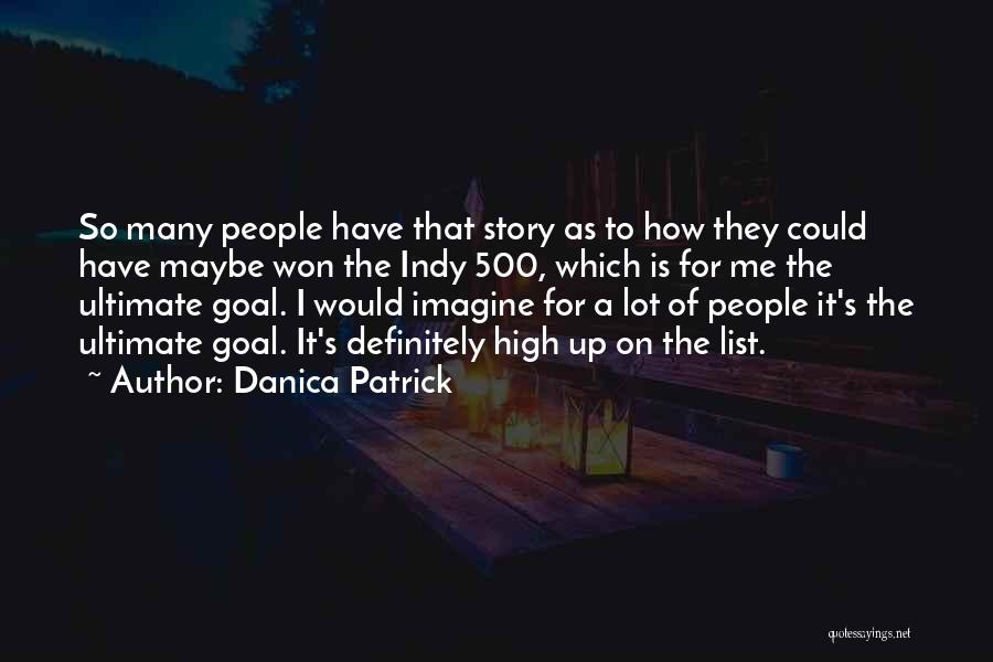 Danica Patrick Quotes: So Many People Have That Story As To How They Could Have Maybe Won The Indy 500, Which Is For