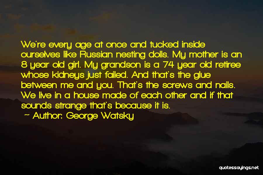 George Watsky Quotes: We're Every Age At Once And Tucked Inside Ourselves Like Russian Nesting Dolls. My Mother Is An 8 Year Old