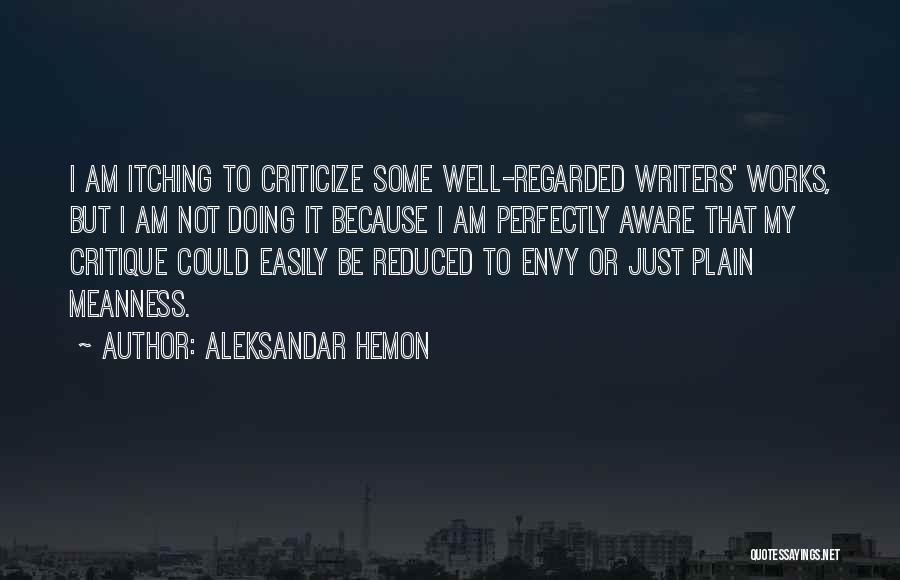 Aleksandar Hemon Quotes: I Am Itching To Criticize Some Well-regarded Writers' Works, But I Am Not Doing It Because I Am Perfectly Aware