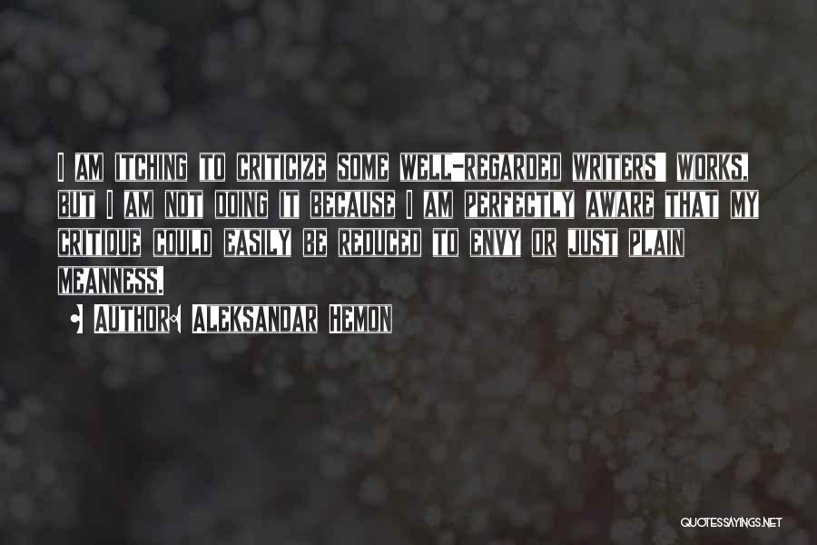Aleksandar Hemon Quotes: I Am Itching To Criticize Some Well-regarded Writers' Works, But I Am Not Doing It Because I Am Perfectly Aware