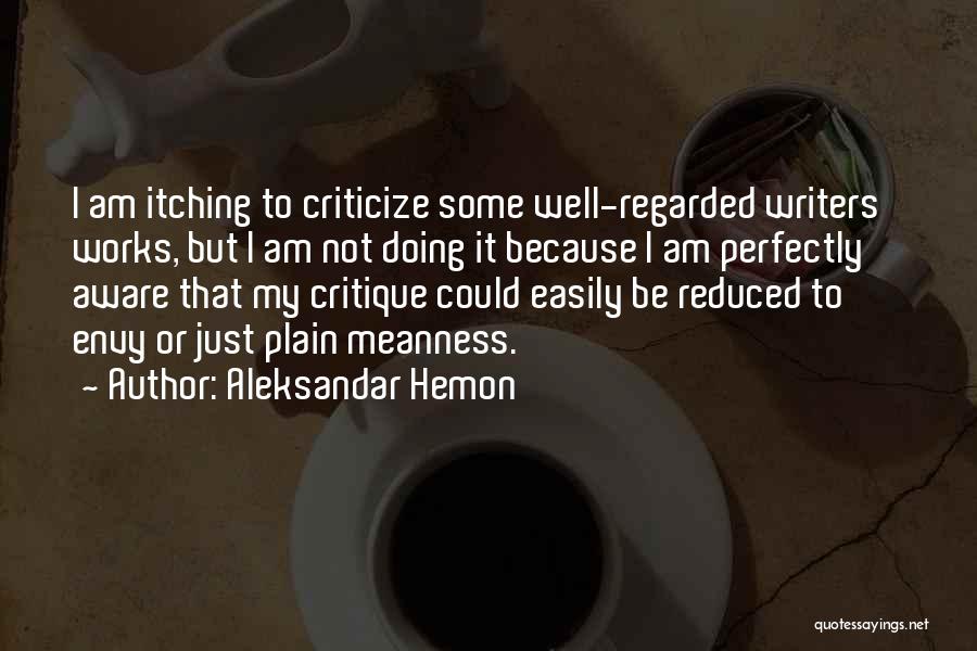 Aleksandar Hemon Quotes: I Am Itching To Criticize Some Well-regarded Writers' Works, But I Am Not Doing It Because I Am Perfectly Aware