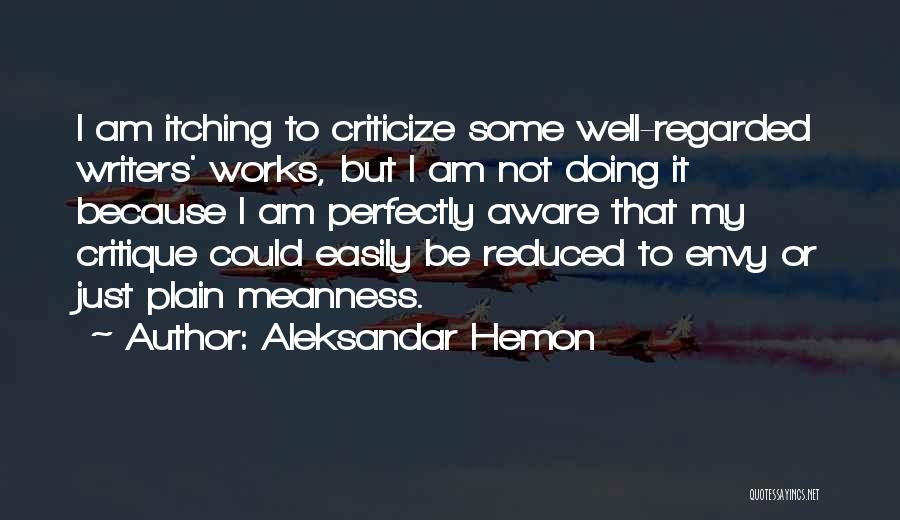 Aleksandar Hemon Quotes: I Am Itching To Criticize Some Well-regarded Writers' Works, But I Am Not Doing It Because I Am Perfectly Aware