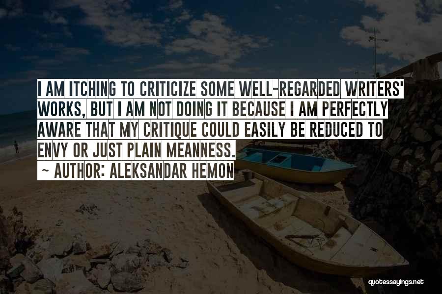 Aleksandar Hemon Quotes: I Am Itching To Criticize Some Well-regarded Writers' Works, But I Am Not Doing It Because I Am Perfectly Aware