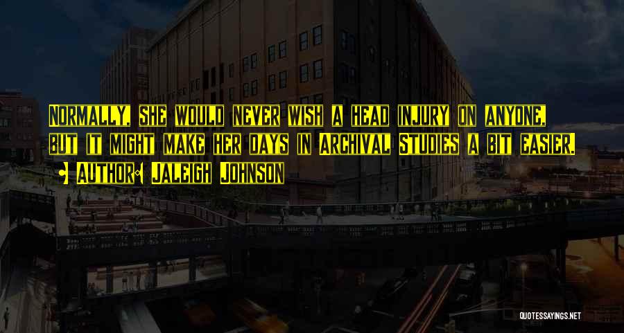 Jaleigh Johnson Quotes: Normally, She Would Never Wish A Head Injury On Anyone, But It Might Make Her Days In Archival Studies A