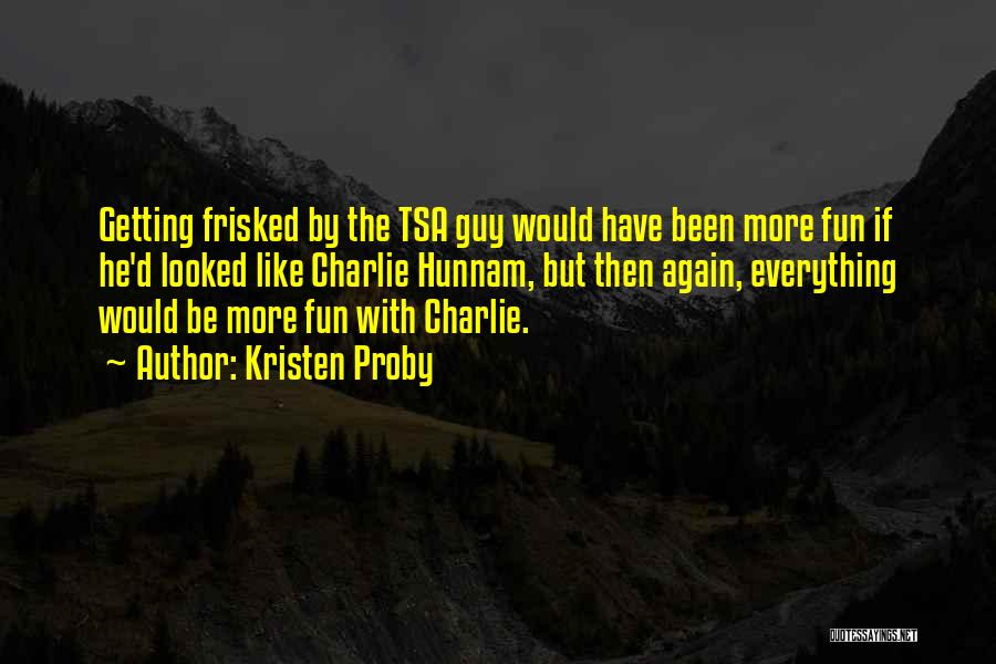 Kristen Proby Quotes: Getting Frisked By The Tsa Guy Would Have Been More Fun If He'd Looked Like Charlie Hunnam, But Then Again,