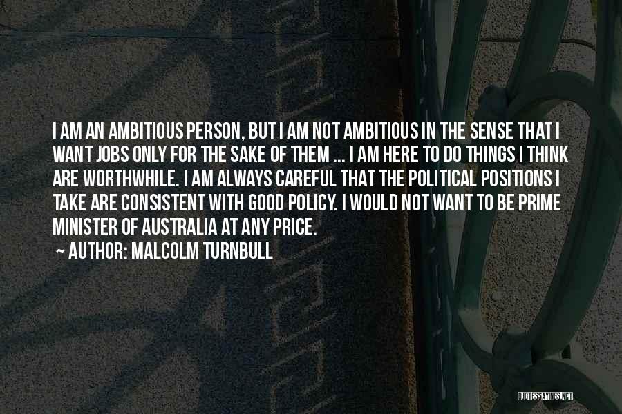 Malcolm Turnbull Quotes: I Am An Ambitious Person, But I Am Not Ambitious In The Sense That I Want Jobs Only For The