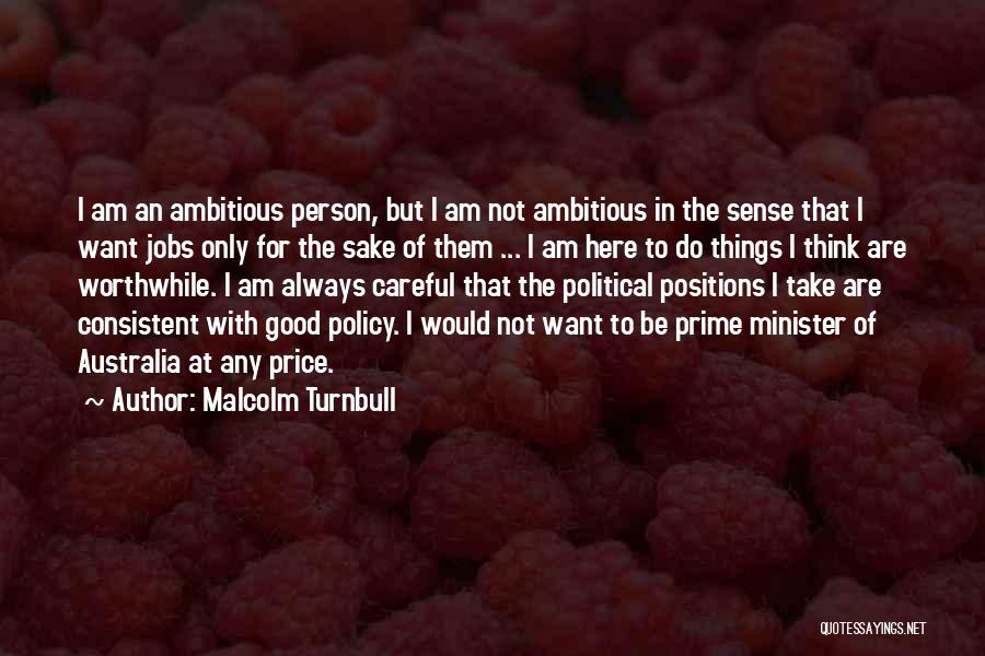Malcolm Turnbull Quotes: I Am An Ambitious Person, But I Am Not Ambitious In The Sense That I Want Jobs Only For The