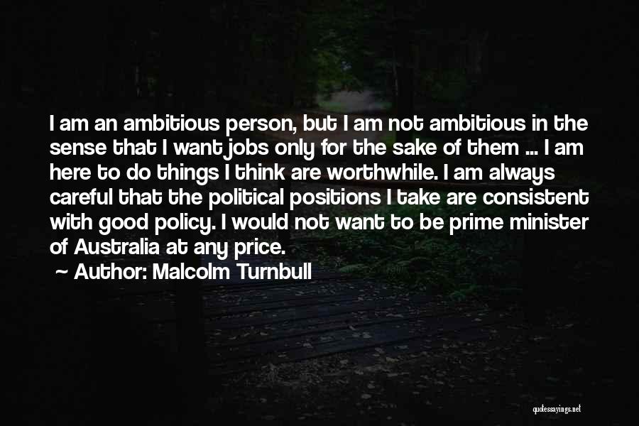 Malcolm Turnbull Quotes: I Am An Ambitious Person, But I Am Not Ambitious In The Sense That I Want Jobs Only For The