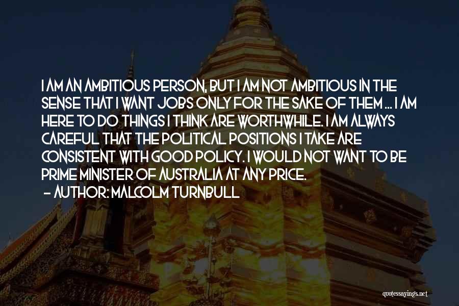 Malcolm Turnbull Quotes: I Am An Ambitious Person, But I Am Not Ambitious In The Sense That I Want Jobs Only For The