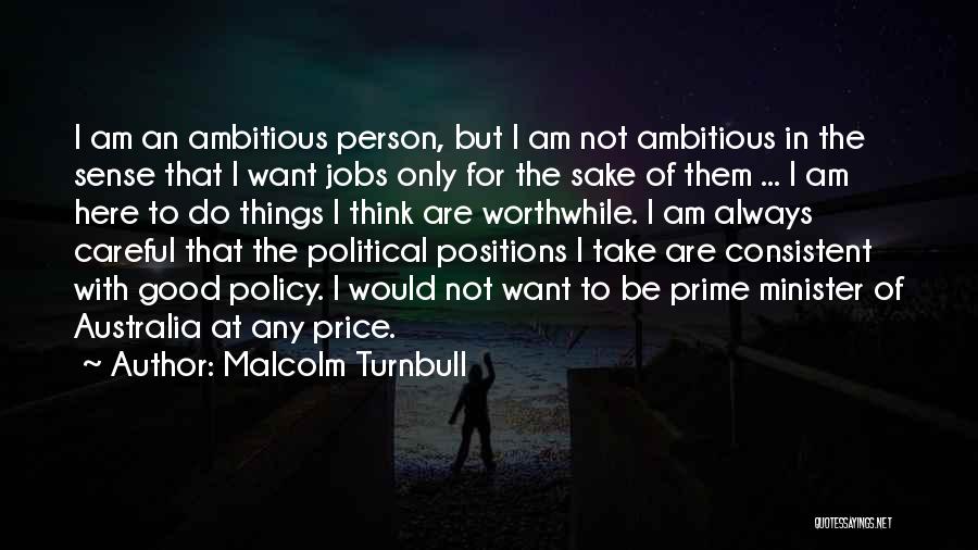 Malcolm Turnbull Quotes: I Am An Ambitious Person, But I Am Not Ambitious In The Sense That I Want Jobs Only For The