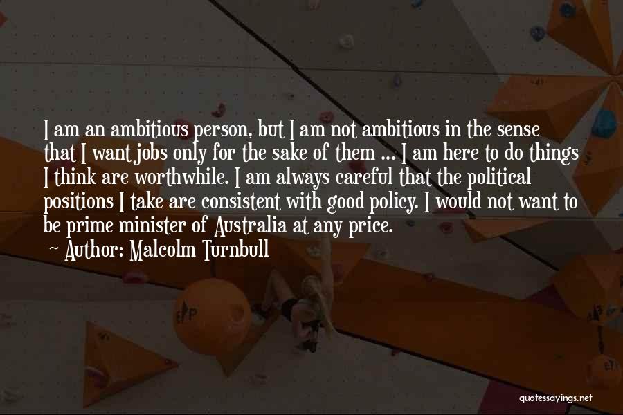 Malcolm Turnbull Quotes: I Am An Ambitious Person, But I Am Not Ambitious In The Sense That I Want Jobs Only For The