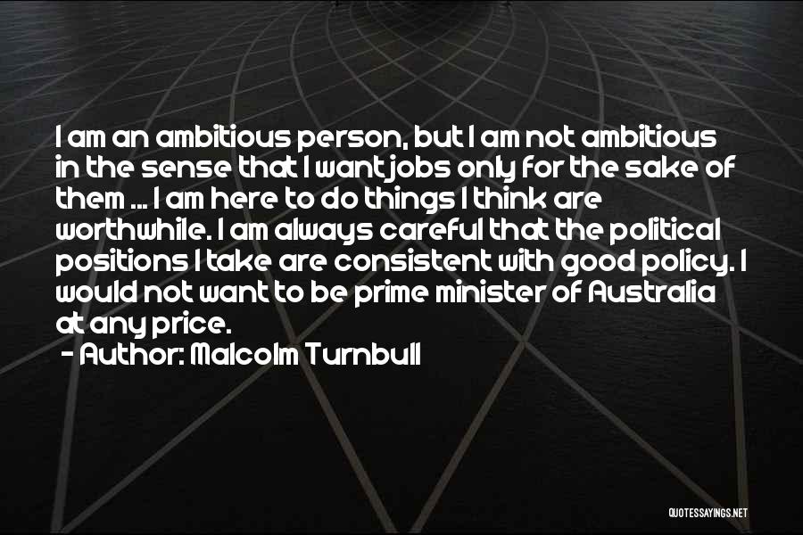 Malcolm Turnbull Quotes: I Am An Ambitious Person, But I Am Not Ambitious In The Sense That I Want Jobs Only For The