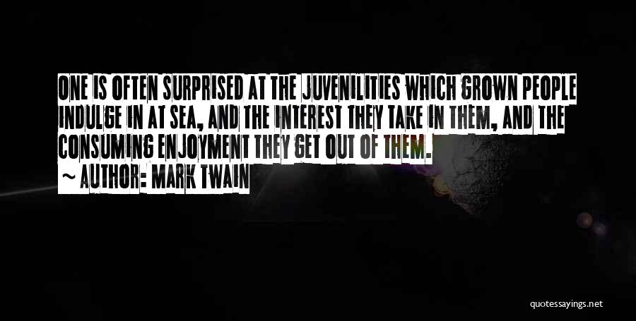 Mark Twain Quotes: One Is Often Surprised At The Juvenilities Which Grown People Indulge In At Sea, And The Interest They Take In