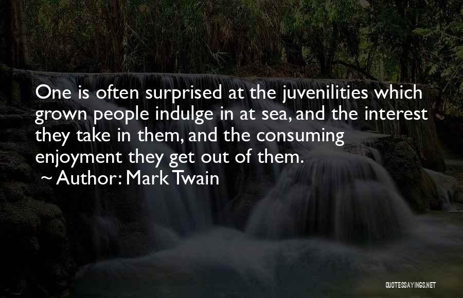Mark Twain Quotes: One Is Often Surprised At The Juvenilities Which Grown People Indulge In At Sea, And The Interest They Take In