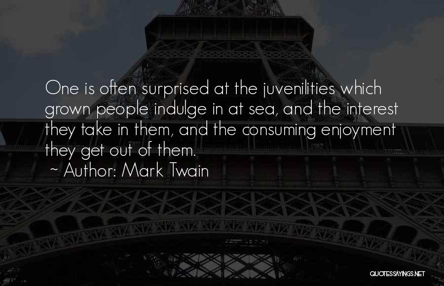 Mark Twain Quotes: One Is Often Surprised At The Juvenilities Which Grown People Indulge In At Sea, And The Interest They Take In