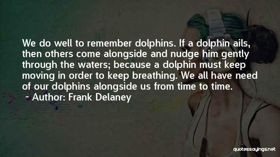 Frank Delaney Quotes: We Do Well To Remember Dolphins. If A Dolphin Ails, Then Others Come Alongside And Nudge Him Gently Through The