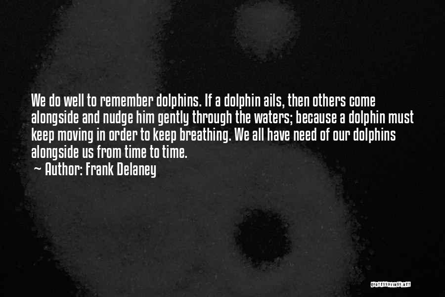 Frank Delaney Quotes: We Do Well To Remember Dolphins. If A Dolphin Ails, Then Others Come Alongside And Nudge Him Gently Through The