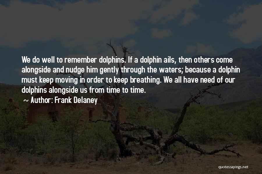 Frank Delaney Quotes: We Do Well To Remember Dolphins. If A Dolphin Ails, Then Others Come Alongside And Nudge Him Gently Through The