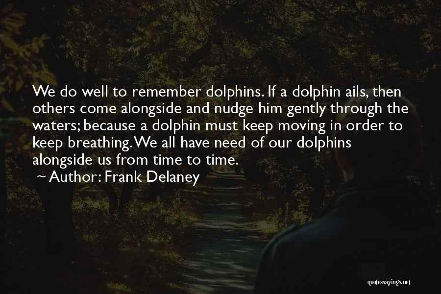 Frank Delaney Quotes: We Do Well To Remember Dolphins. If A Dolphin Ails, Then Others Come Alongside And Nudge Him Gently Through The