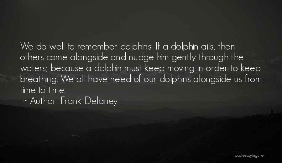 Frank Delaney Quotes: We Do Well To Remember Dolphins. If A Dolphin Ails, Then Others Come Alongside And Nudge Him Gently Through The