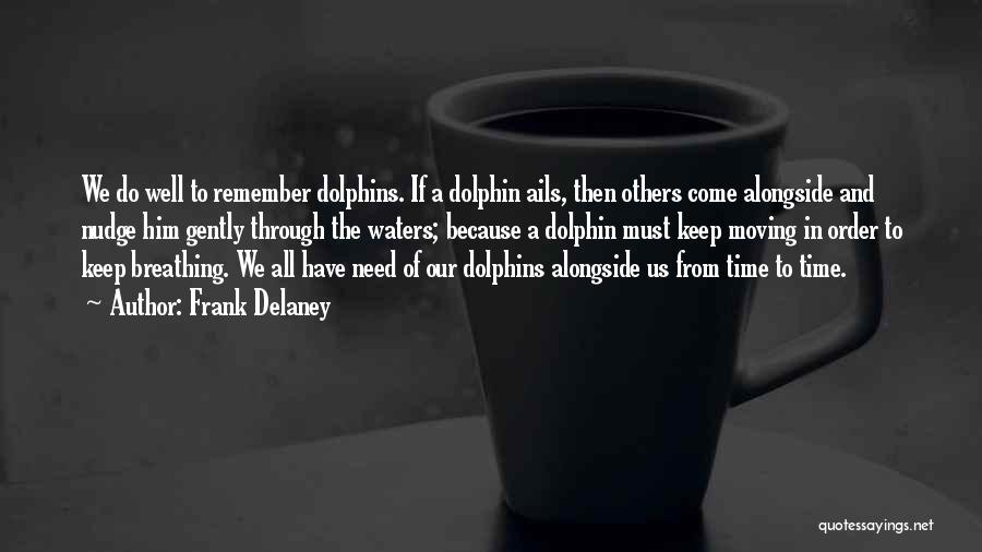 Frank Delaney Quotes: We Do Well To Remember Dolphins. If A Dolphin Ails, Then Others Come Alongside And Nudge Him Gently Through The