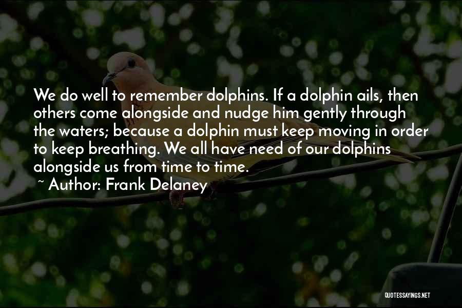 Frank Delaney Quotes: We Do Well To Remember Dolphins. If A Dolphin Ails, Then Others Come Alongside And Nudge Him Gently Through The