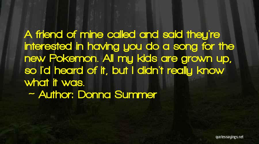 Donna Summer Quotes: A Friend Of Mine Called And Said They're Interested In Having You Do A Song For The New Pokemon. All