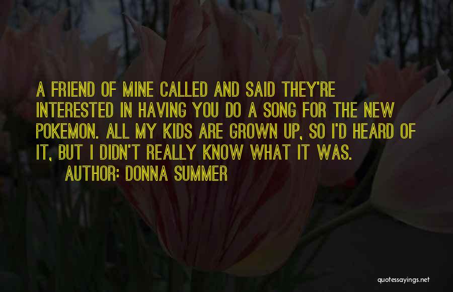 Donna Summer Quotes: A Friend Of Mine Called And Said They're Interested In Having You Do A Song For The New Pokemon. All