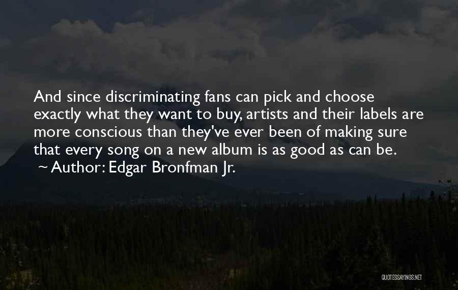 Edgar Bronfman Jr. Quotes: And Since Discriminating Fans Can Pick And Choose Exactly What They Want To Buy, Artists And Their Labels Are More