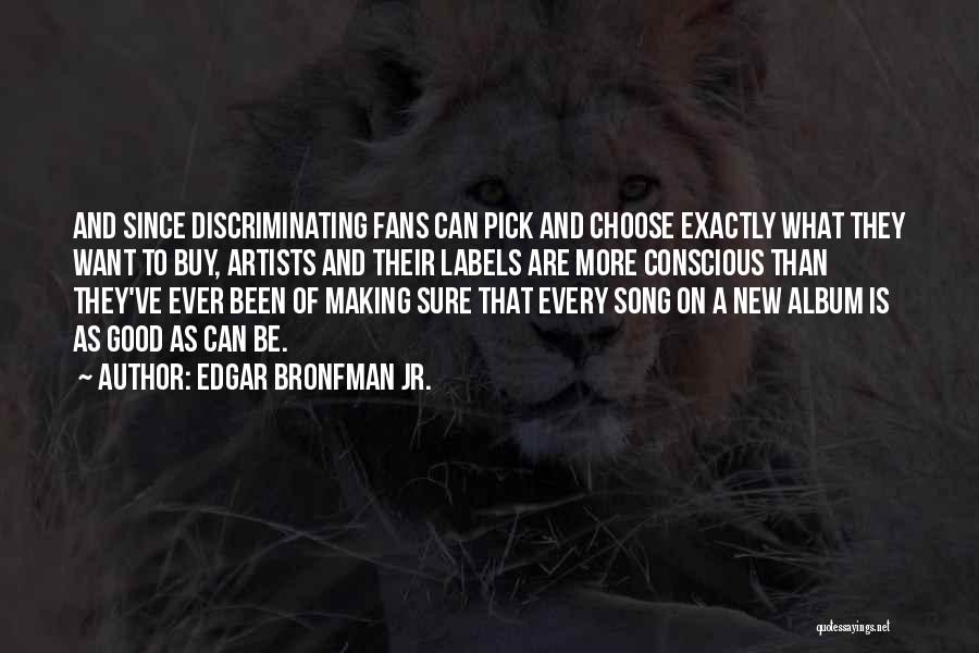 Edgar Bronfman Jr. Quotes: And Since Discriminating Fans Can Pick And Choose Exactly What They Want To Buy, Artists And Their Labels Are More
