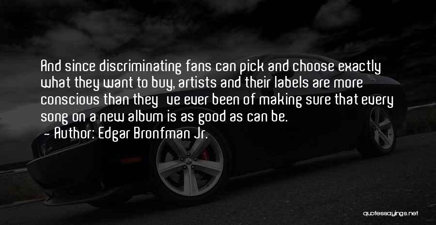 Edgar Bronfman Jr. Quotes: And Since Discriminating Fans Can Pick And Choose Exactly What They Want To Buy, Artists And Their Labels Are More