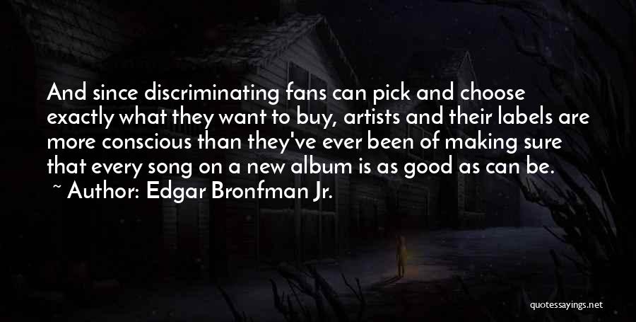 Edgar Bronfman Jr. Quotes: And Since Discriminating Fans Can Pick And Choose Exactly What They Want To Buy, Artists And Their Labels Are More