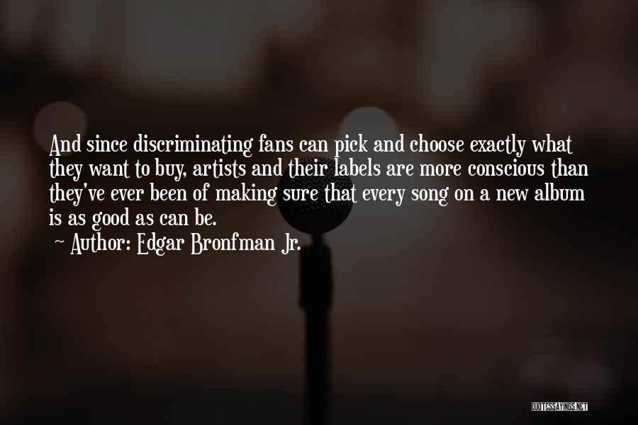 Edgar Bronfman Jr. Quotes: And Since Discriminating Fans Can Pick And Choose Exactly What They Want To Buy, Artists And Their Labels Are More