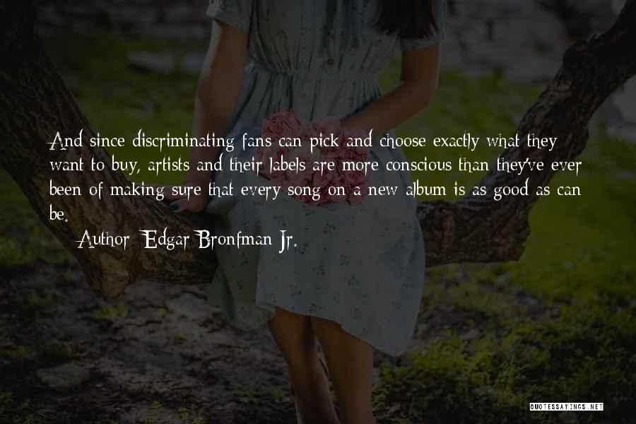 Edgar Bronfman Jr. Quotes: And Since Discriminating Fans Can Pick And Choose Exactly What They Want To Buy, Artists And Their Labels Are More