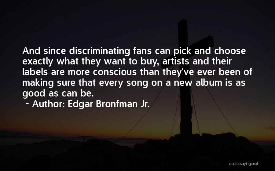 Edgar Bronfman Jr. Quotes: And Since Discriminating Fans Can Pick And Choose Exactly What They Want To Buy, Artists And Their Labels Are More