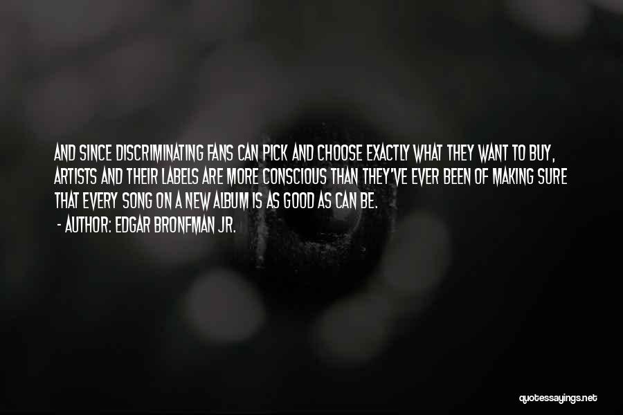 Edgar Bronfman Jr. Quotes: And Since Discriminating Fans Can Pick And Choose Exactly What They Want To Buy, Artists And Their Labels Are More