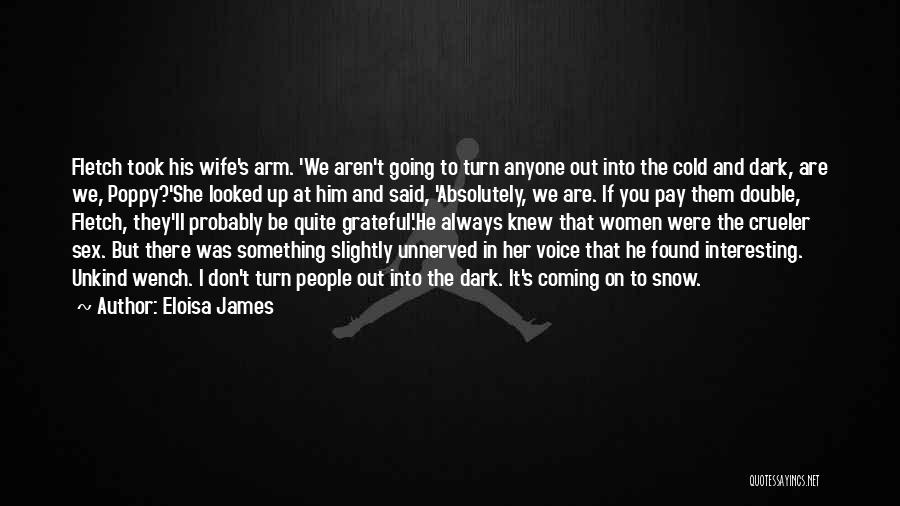 Eloisa James Quotes: Fletch Took His Wife's Arm. 'we Aren't Going To Turn Anyone Out Into The Cold And Dark, Are We, Poppy?'she