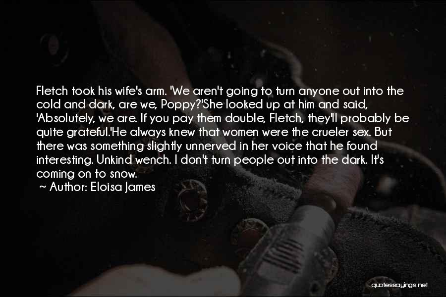 Eloisa James Quotes: Fletch Took His Wife's Arm. 'we Aren't Going To Turn Anyone Out Into The Cold And Dark, Are We, Poppy?'she