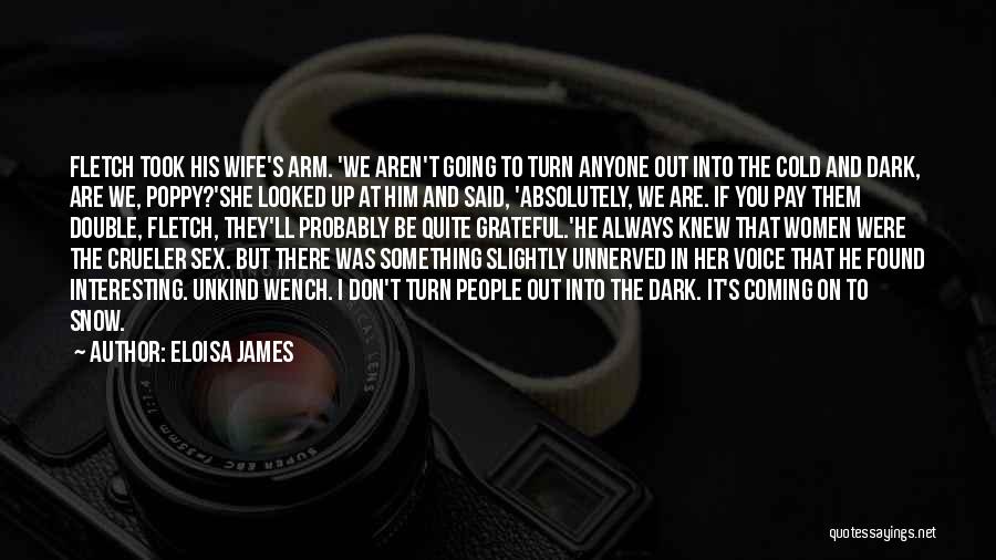 Eloisa James Quotes: Fletch Took His Wife's Arm. 'we Aren't Going To Turn Anyone Out Into The Cold And Dark, Are We, Poppy?'she