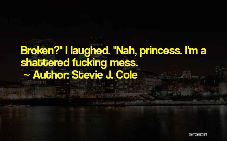 Stevie J. Cole Quotes: Broken? I Laughed. Nah, Princess. I'm A Shattered Fucking Mess.