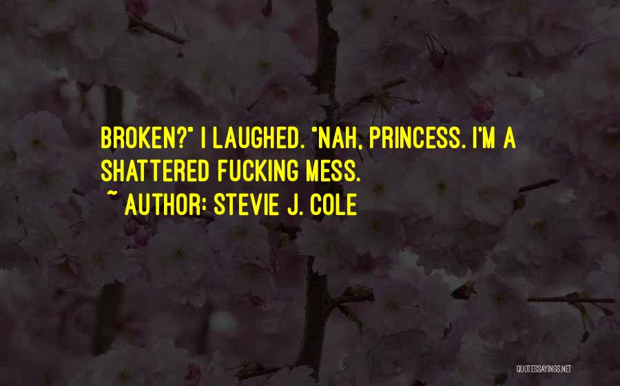 Stevie J. Cole Quotes: Broken? I Laughed. Nah, Princess. I'm A Shattered Fucking Mess.