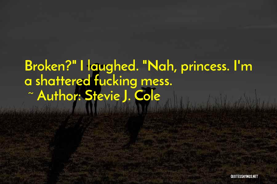 Stevie J. Cole Quotes: Broken? I Laughed. Nah, Princess. I'm A Shattered Fucking Mess.