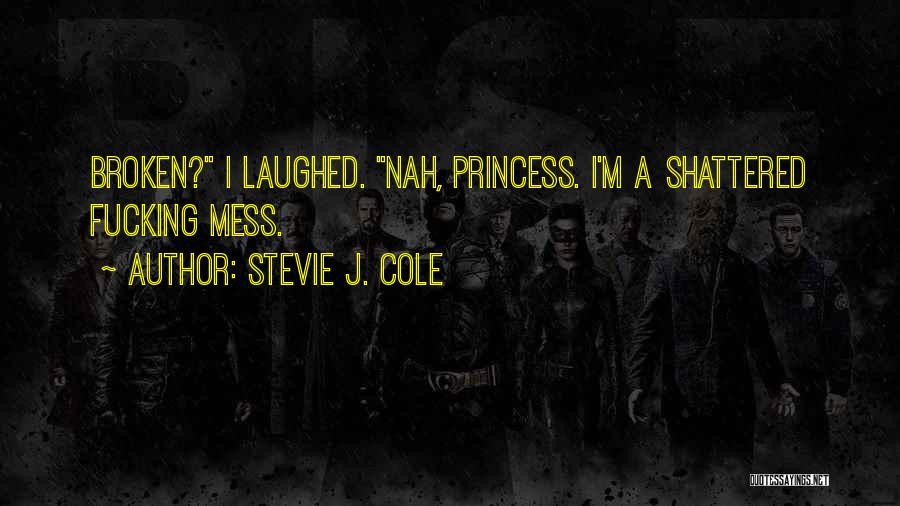 Stevie J. Cole Quotes: Broken? I Laughed. Nah, Princess. I'm A Shattered Fucking Mess.
