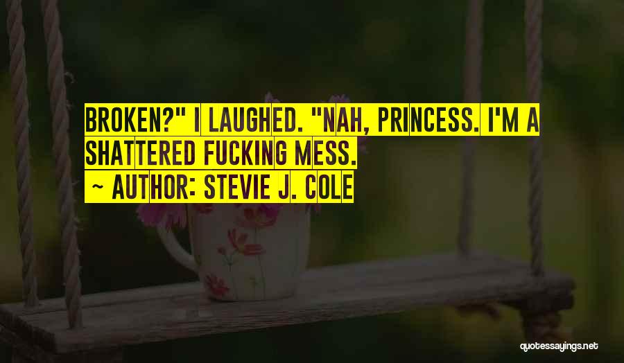Stevie J. Cole Quotes: Broken? I Laughed. Nah, Princess. I'm A Shattered Fucking Mess.